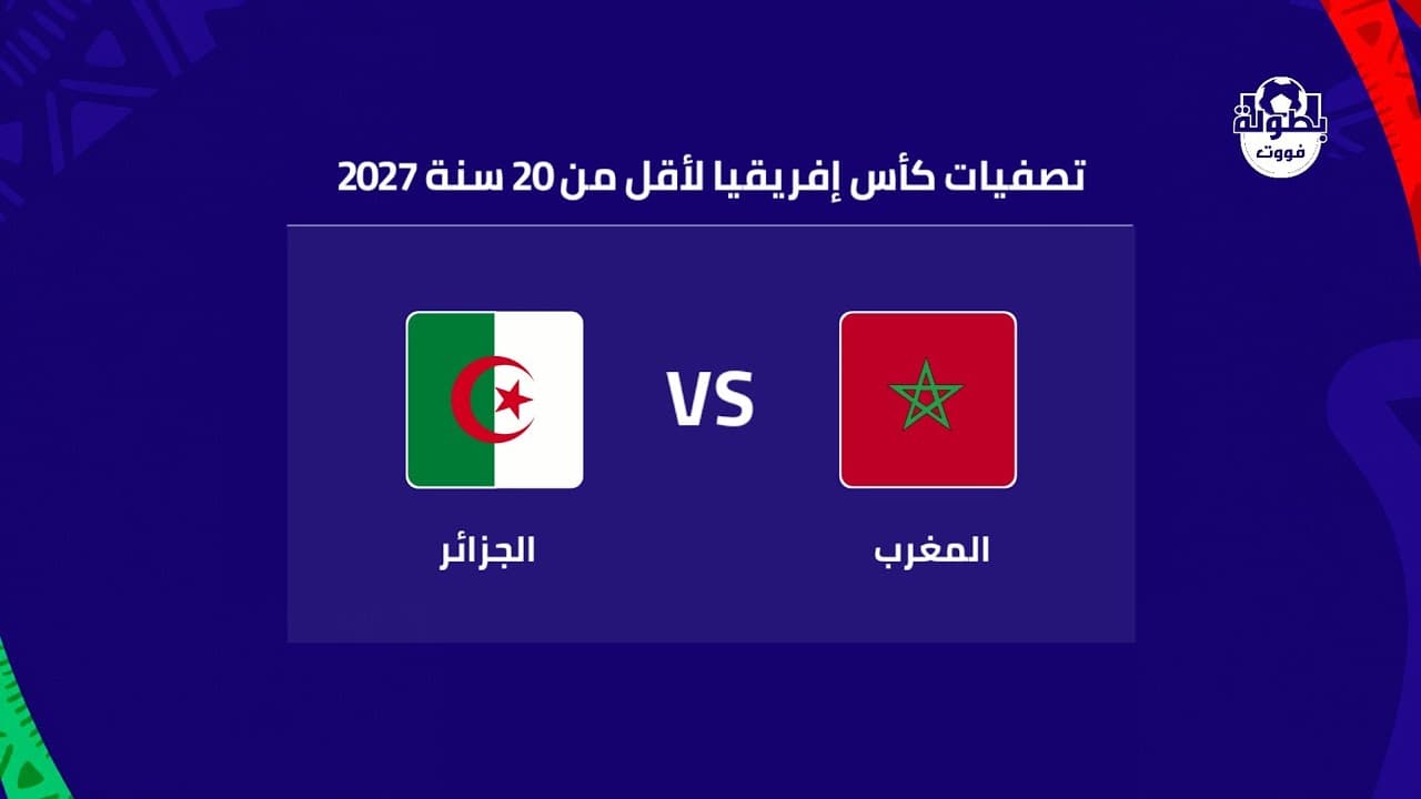 موعد مباراة المغرب والجزائر لأقل من 20 سنة والقنوات الناقلة 2026 | maroc 20 vs algerie